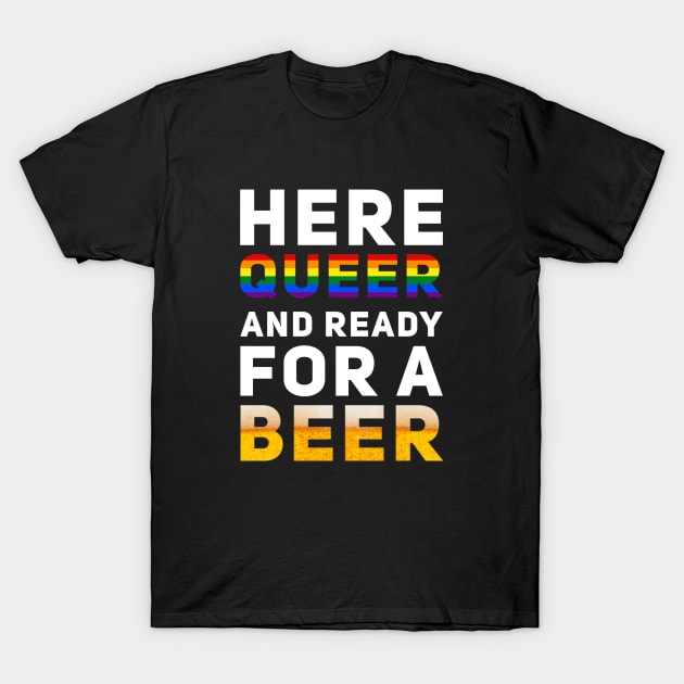 Here Queer And Ready For A Beer T-Shirt by BigTexFunkadelic